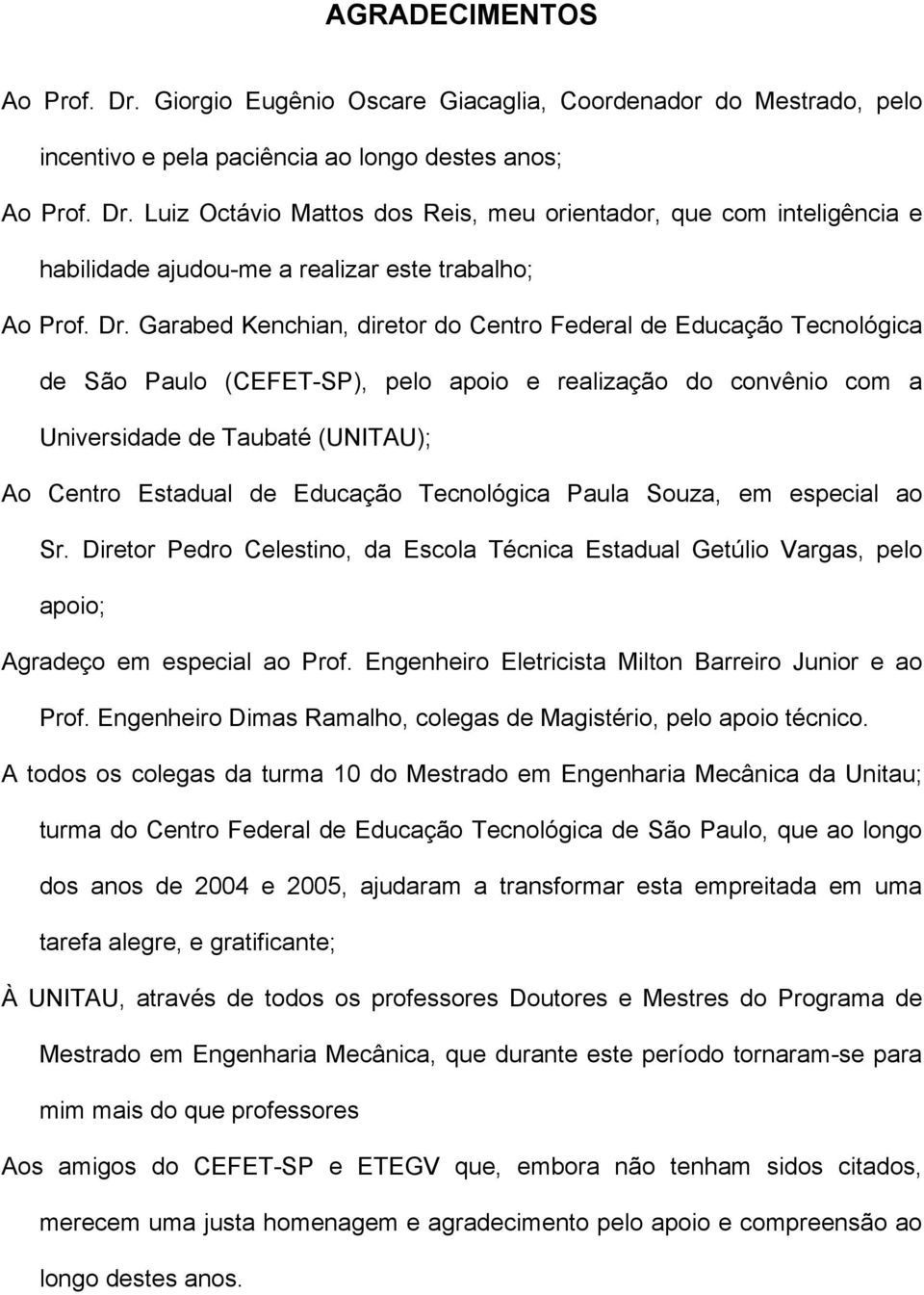 Educação Tecnológica Paula Souza, em especial ao Sr. Diretor Pedro Celestino, da Escola Técnica Estadual Getúlio Vargas, pelo apoio; Agradeço em especial ao Prof.