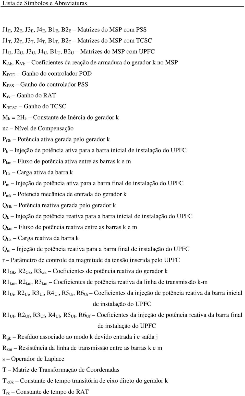 gerador nc Nível de Compensação P G Potência ativa gerada pelo gerador P Injeção de potência ativa para a barra inicial de instalação do UPFC P m Fluxo de potência ativa entre as barras e m P L Carga