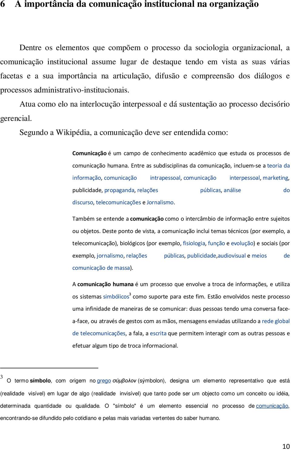 Atua como elo na interlocução interpessoal e dá sustentação ao processo decisório gerencial.