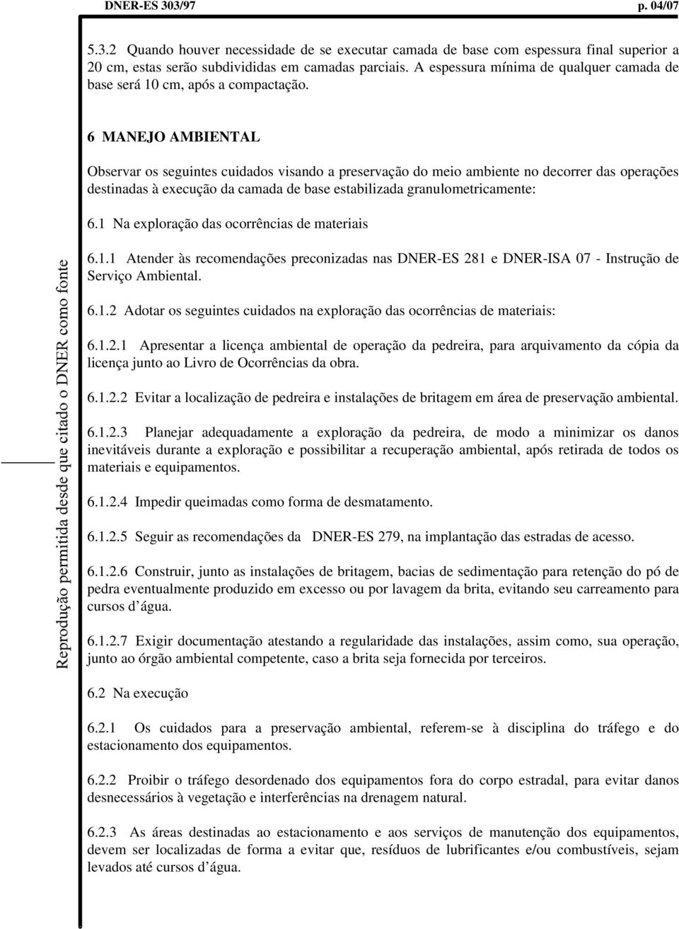 6 MANEJO AMBIENTAL Observar os seguintes cuidados visando a preservação do meio ambiente no decorrer das operações destinadas à execução da camada de base estabilizada granulometricamente: 6.