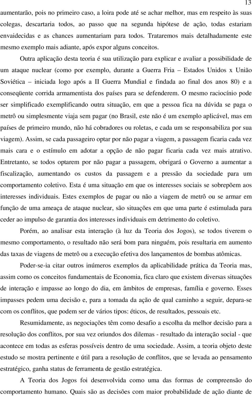 Outra aplicação desta teoria é sua utilização para explicar e avaliar a possibilidade de um ataque nuclear (como por exemplo, durante a Guerra Fria Estados Unidos x União Soviética iniciada logo após