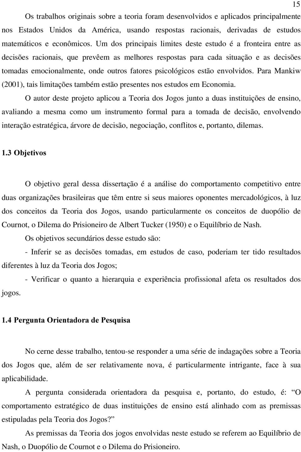 psicológicos estão envolvidos. Para Mankiw (2001), tais limitações também estão presentes nos estudos em Economia.