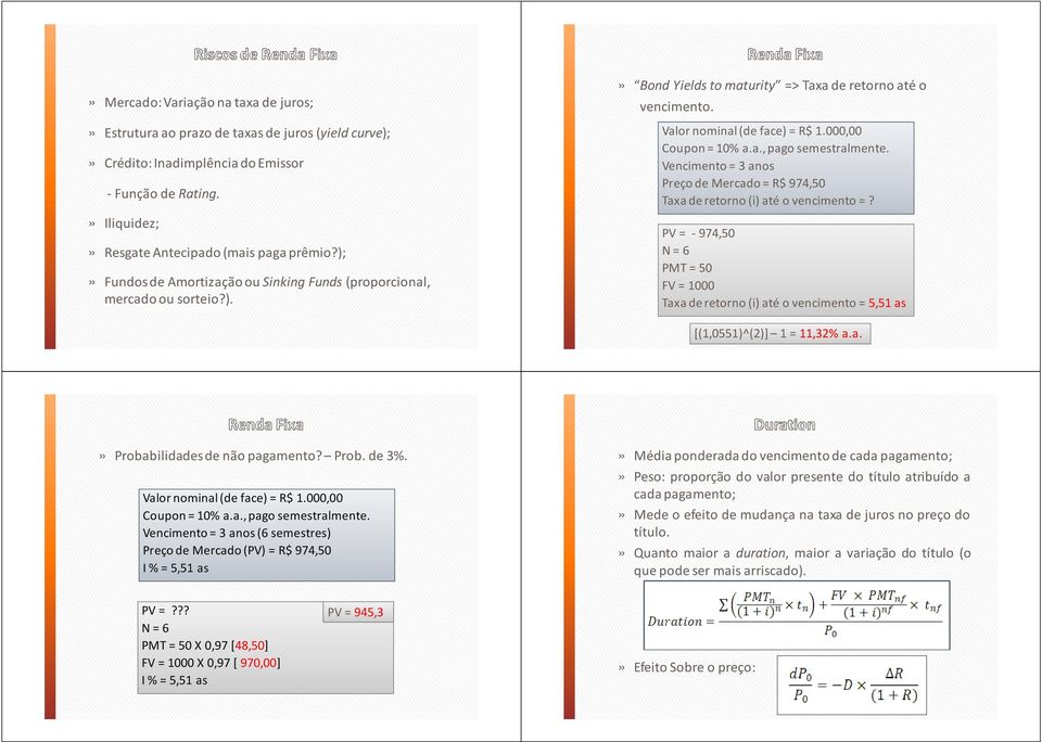 Vencimento = 3 anos Preço de Mercado = R$ 974,50 Taxa deretorno (i) até o vencimento =? PV = 974,50 N=6 PMT = 50 FV = 1000 Taxaderetorno (i) até ovencimento= 5,51 as [(1,0551)^(2)] 1 = 11,32% a.a.» Probabilidadesde não pagamento?