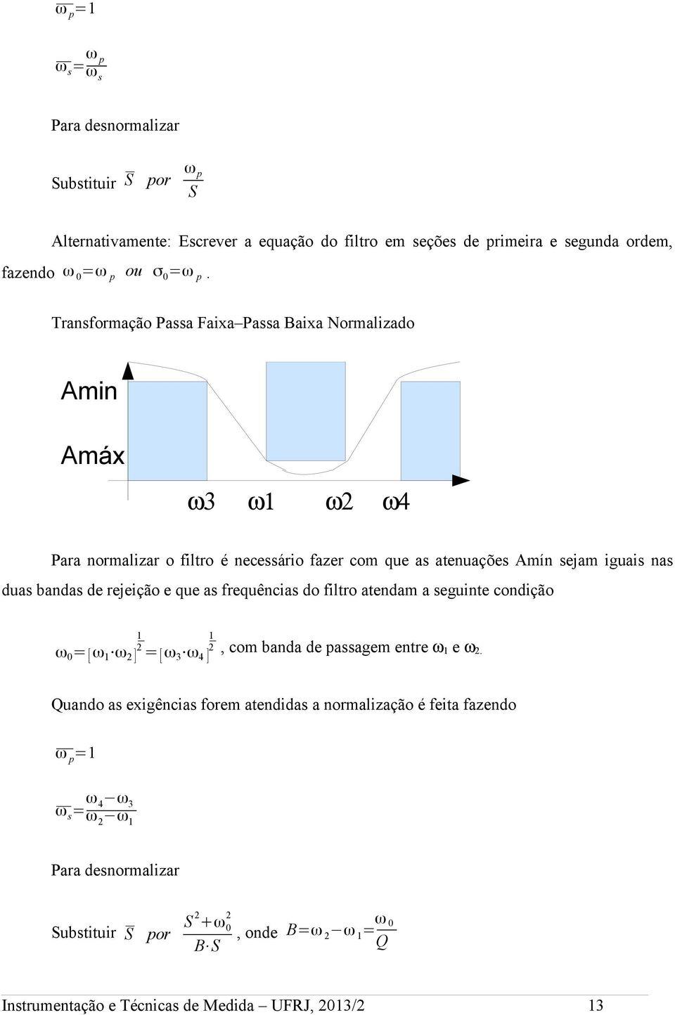 rejeição e que as frequências do filtro atendam a seguinte condição 1 1 ω 0 = [ ω 1 ω 2 2 2 ] = [ ω 3 ω 4, com banda de passagem entre ω ] 1 e ω 2.