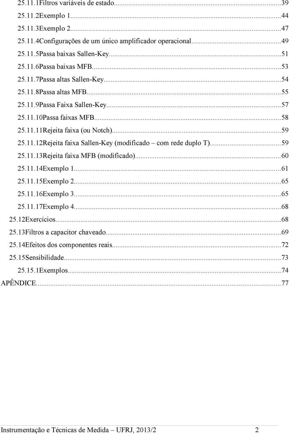 ..59 25.11.13Rejeita faixa MFB (modificado)...60 25.11.14Exemplo 1...61 25.11.15Exemplo 2...65 25.11.16Exemplo 3...65 25.11.17Exemplo 4...68 25.12Exercícios...68 25.13Filtros a capacitor chaveado.