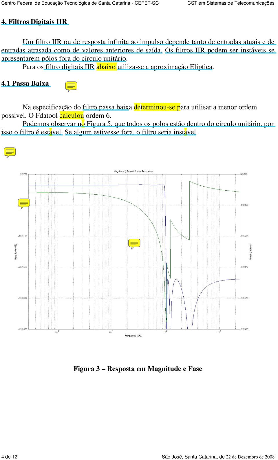 1 Passa Baixa Na especificação do filtro passa baixa determinou-se para utilisar a menor ordem possivel. O Fdatool calculou ordem 6.