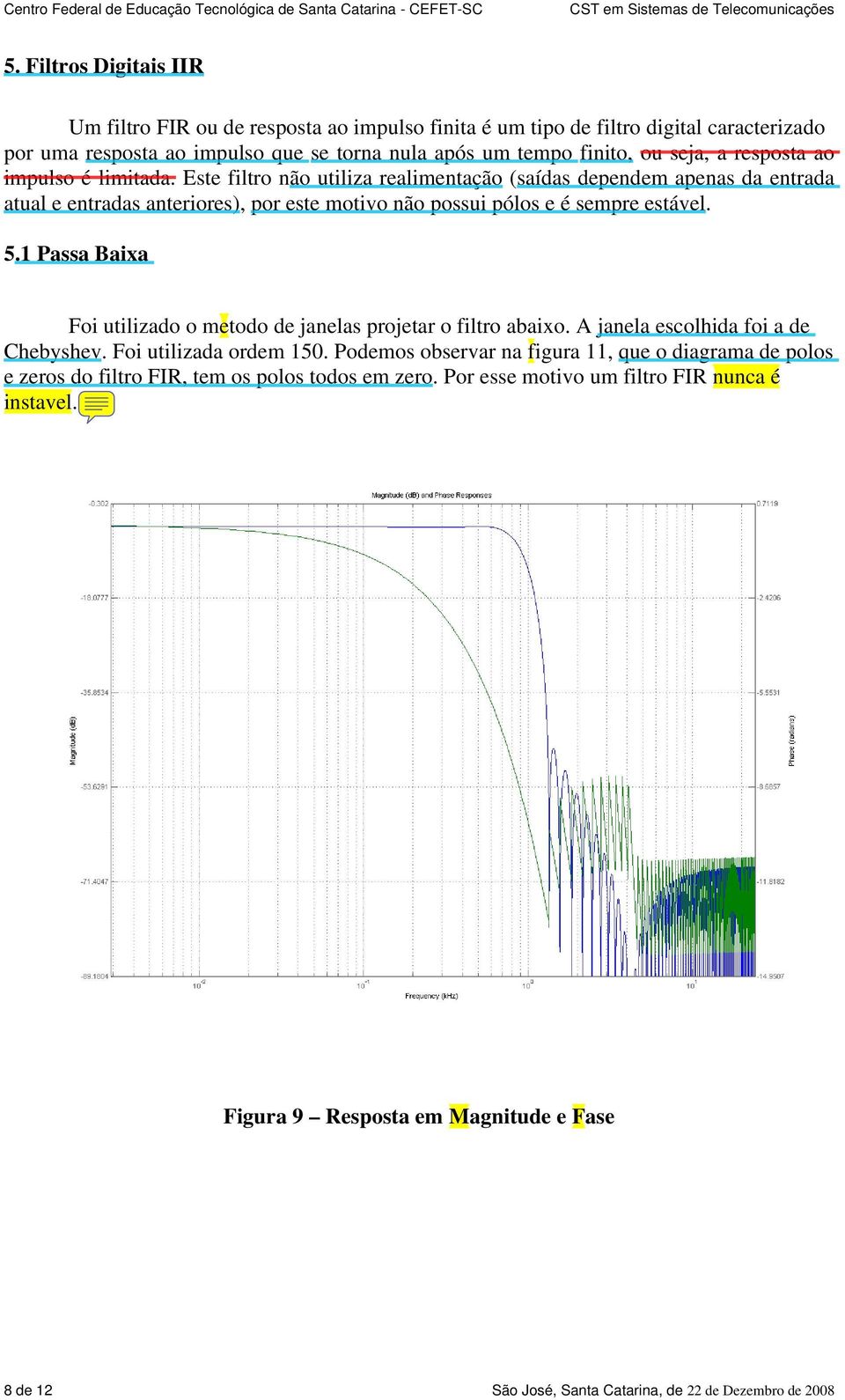 1 Passa Baixa Foi utilizado o metodo de janelas projetar o filtro abaixo. A janela escolhida foi a de Chebyshev. Foi utilizada ordem 150.