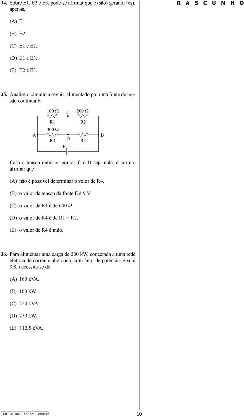 100 C 200 A R1 300 R3 E D R2 R4 B Caso a tensão entre os pontos C e D seja nula, é correto afirmar que (A) não é possível determinar o valor de R4.