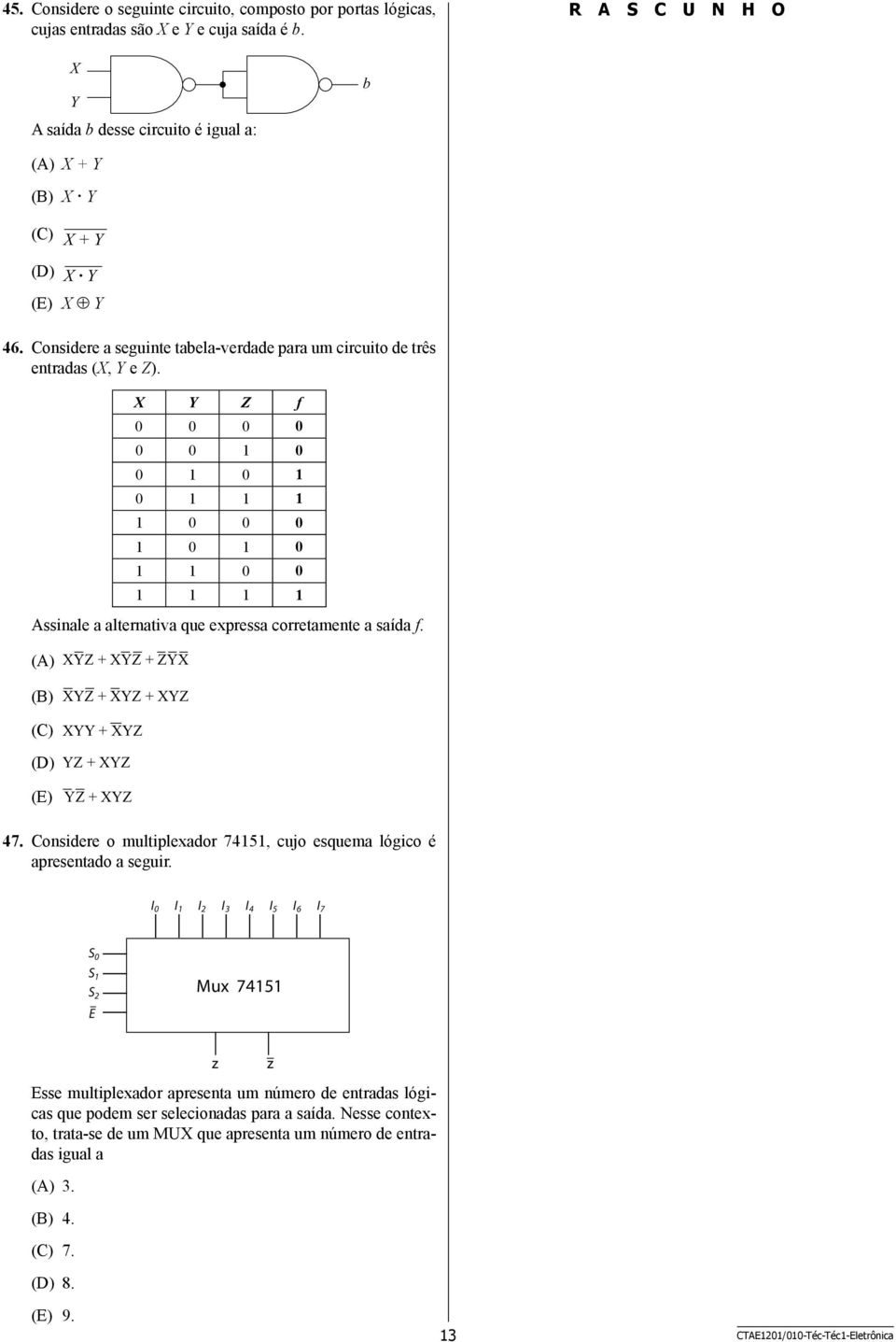 X Y Z f 0 0 0 0 0 0 1 0 0 1 0 1 0 1 1 1 1 0 0 0 1 0 1 0 1 1 0 0 1 1 1 1 Assinale a alternativa que expressa corretamente a saída f.