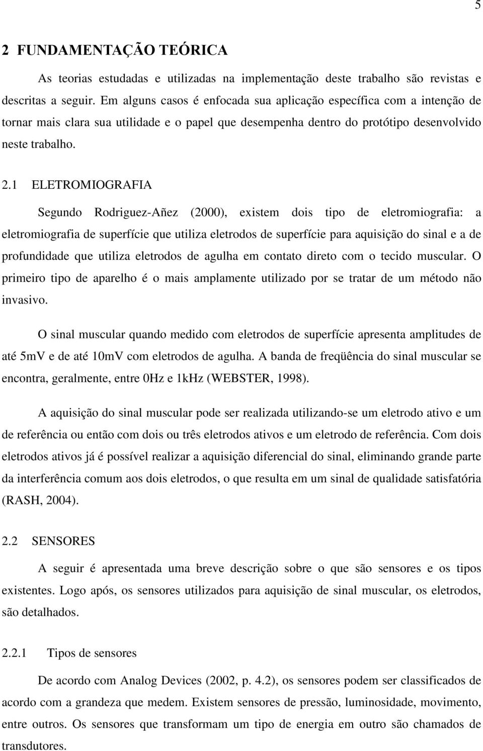 1 ELETROMIOGRAFIA Segundo Rodriguez-Añez (2000), existem dois tipo de eletromiografia: a eletromiografia de superfície que utiliza eletrodos de superfície para aquisição do sinal e a de profundidade