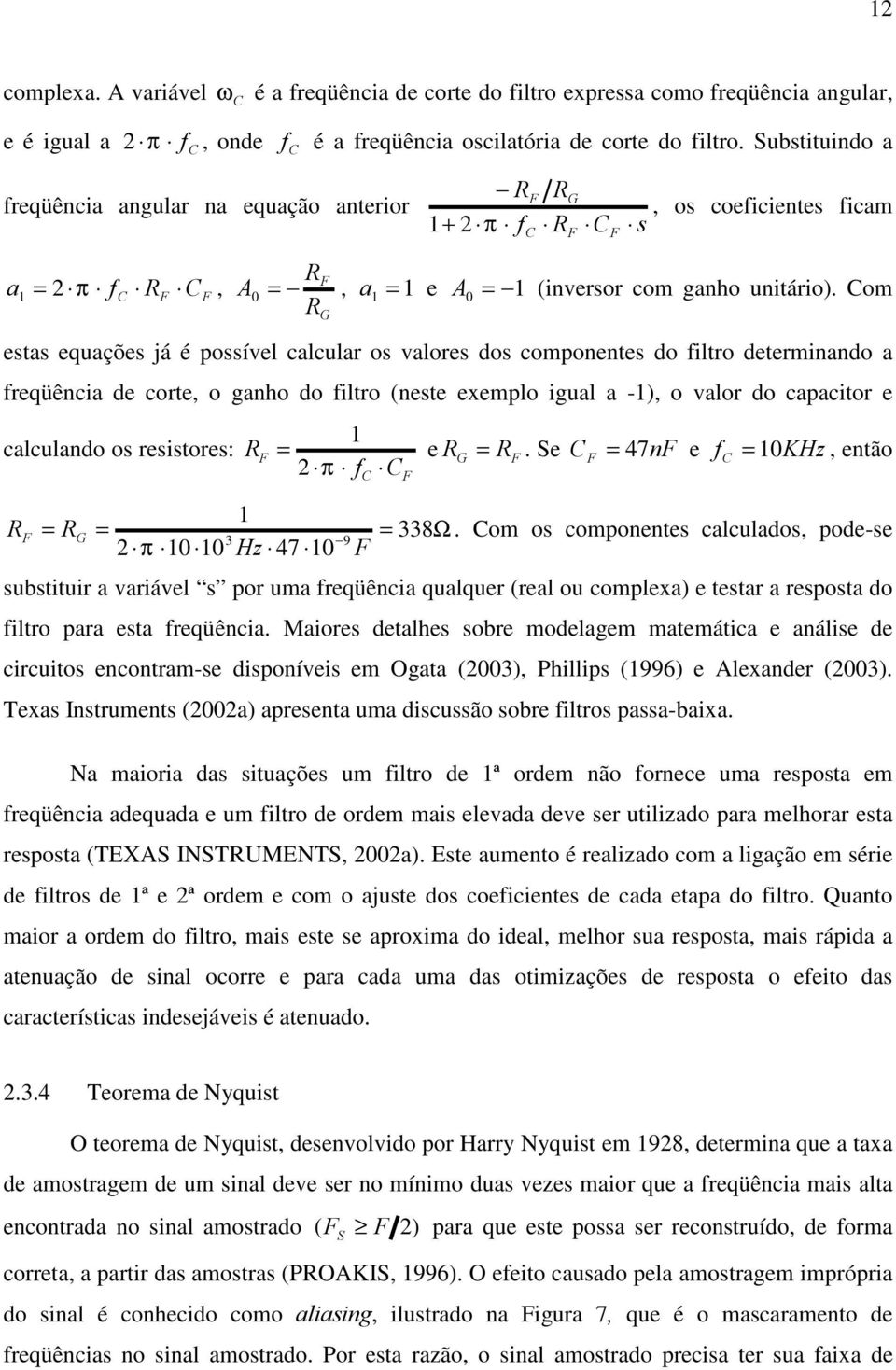 Com 0 estas equações já é possível calcular os valores dos componentes do filtro determinando a freqüência de corte, o ganho do filtro (neste exemplo igual a -1), o valor do capacitor e calculando os