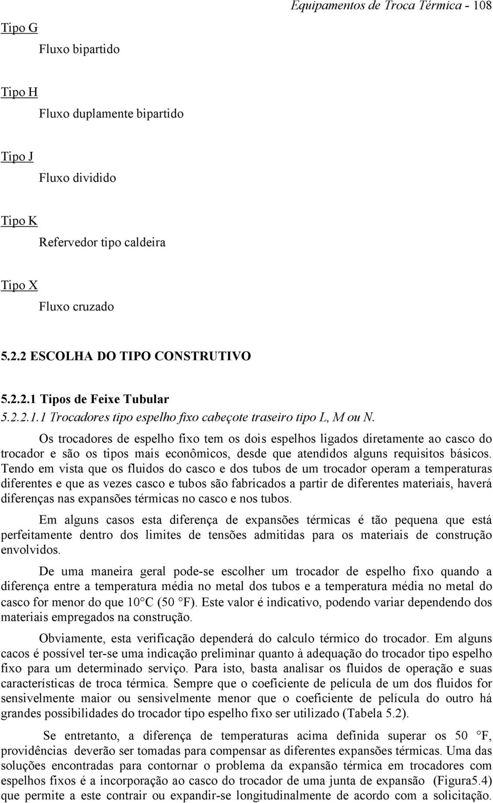 Os trocadores de espelho fixo tem os dois espelhos ligados diretamente ao casco do trocador e são os tipos mais econômicos, desde que atendidos alguns requisitos básicos.