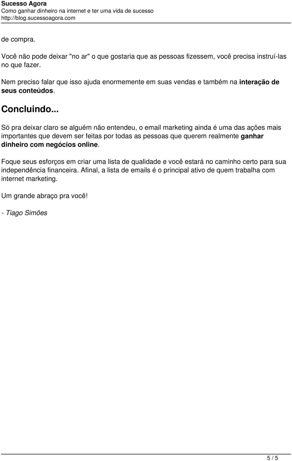 .. Só pra deixar claro se alguém não entendeu, o email marketing ainda é uma das ações mais importantes que devem ser feitas por todas as pessoas que querem realmente ganhar dinheiro