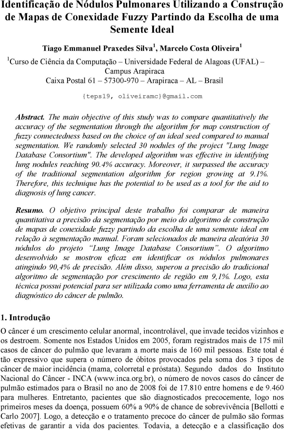 The main objective of this study was to compare quantitatively the accuracy of the segmentation through the algorithm for map construction of fuzzy connectedness based on the choice of an ideal seed