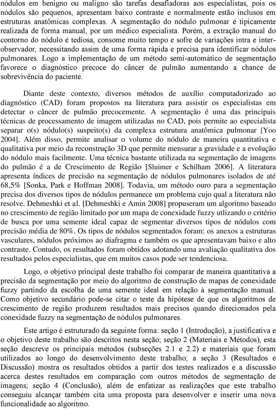 Porém, a extração manual do contorno do nódulo é tediosa, consome muito tempo e sofre de variações intra e interobservador, necessitando assim de uma forma rápida e precisa para identificar nódulos