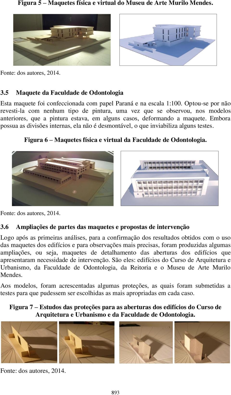 Embora possua as divisões internas, ela não é desmontável, o que inviabiliza alguns testes. Figura 6 Maquetes física e virtual da Faculdade de Odontologia. 3.