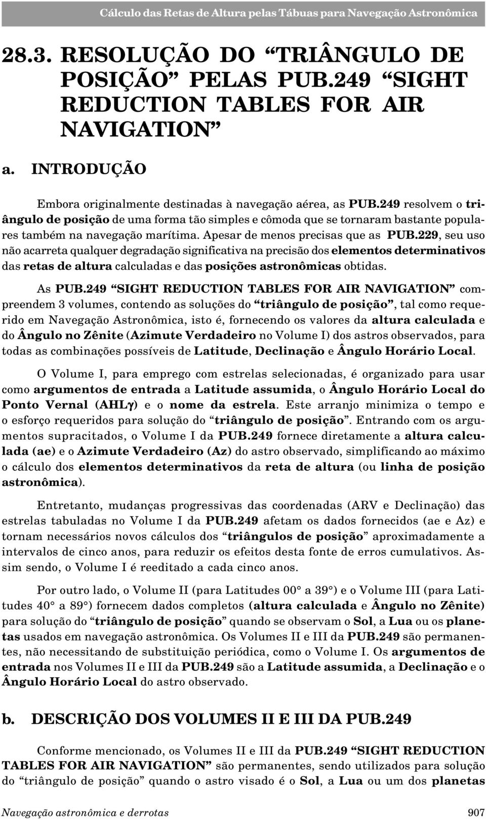 229, seu uso não acarreta qualquer degradação significativa na precisão dos elementos determinativos das retas de altura calculadas e das posições astronômicas obtidas. As PUB.