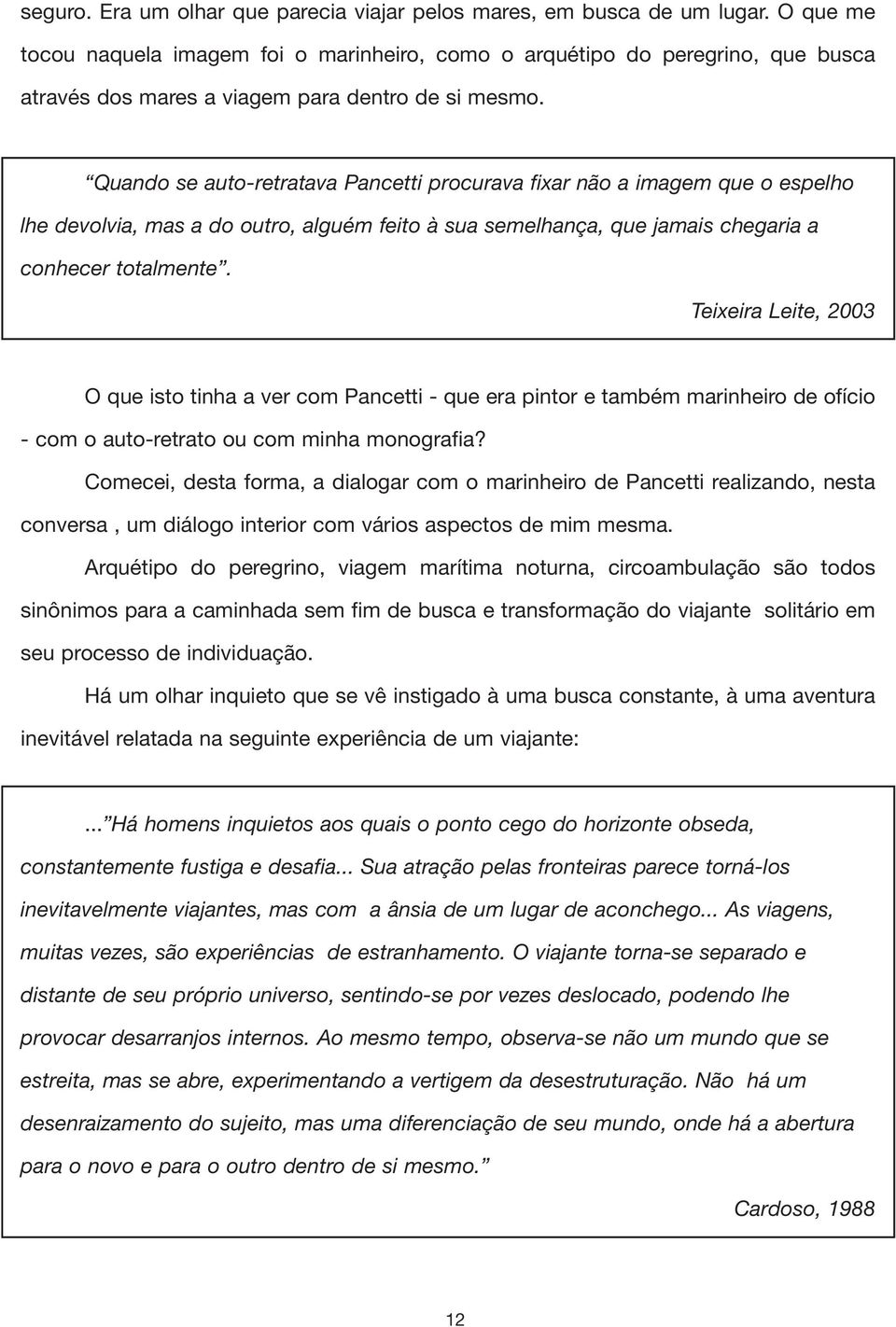 Quando se auto-retratava Pancetti procurava fixar não a imagem que o espelho lhe devolvia, mas a do outro, alguém feito à sua semelhança, que jamais chegaria a conhecer totalmente.