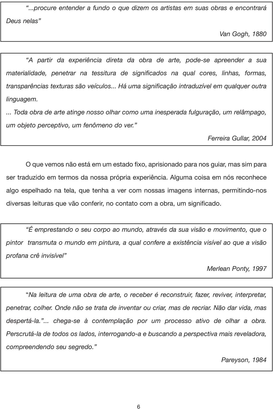 tessitura de significados na qual cores, linhas, formas, transparências texturas são veículos... Há uma significação intraduzível em qualquer outra linguagem.