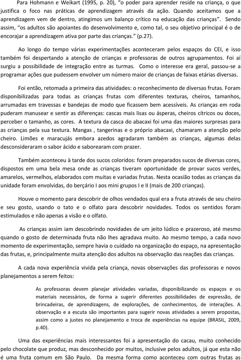 Sendo assim, os adultos são apoiantes do desenvolvimento e, como tal, o seu objetivo principal é o de encorajar a aprendizagem ativa por parte das crianças. (p.27).