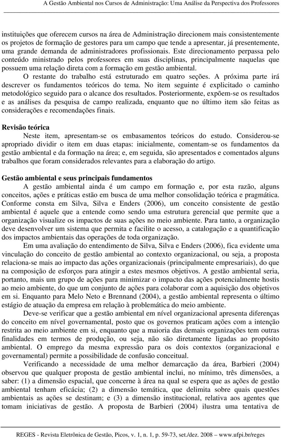 Este direcionamento perpassa pelo conteúdo ministrado pelos professores em suas disciplinas, principalmente naquelas que possuem uma relação direta com a formação em gestão ambiental.