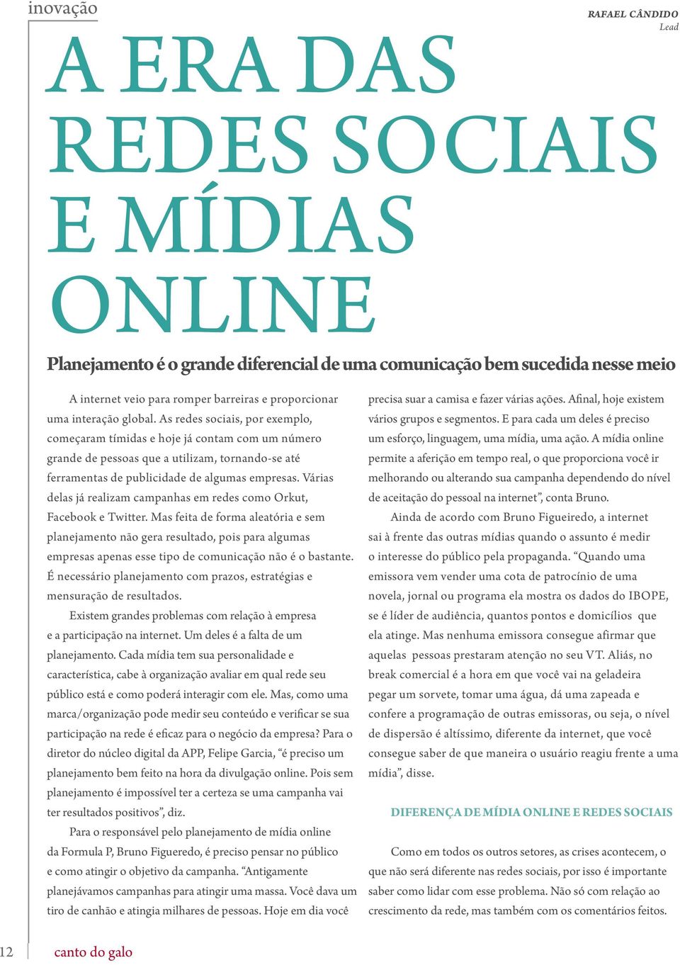 As redes sociais, por exemplo, começaram tímidas e hoje já contam com um número grande de pessoas que a utilizam, tornando-se até ferramentas de publicidade de algumas empresas.