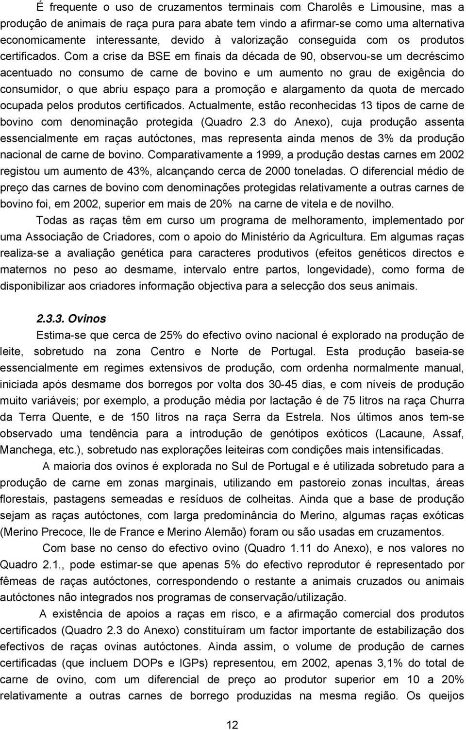 Com a crise da BSE em finais da década de 90, observou-se um decréscimo acentuado no consumo de carne de bovino e um aumento no grau de exigência do consumidor, o que abriu espaço para a promoção e