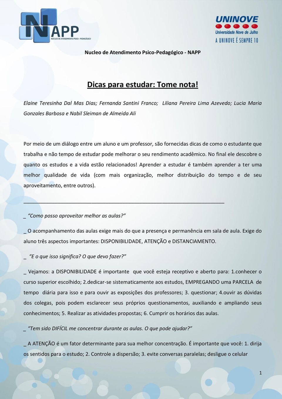 são fornecidas dicas de como o estudante que trabalha e não tempo de estudar pode melhorar o seu rendimento acadêmico. No final ele descobre o quanto os estudos e a vida estão relacionados!