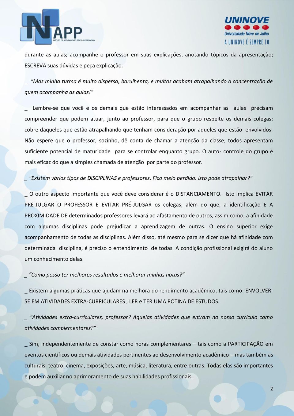 _ Lembre-se que você e os demais que estão interessados em acompanhar as aulas precisam compreender que podem atuar, junto ao professor, para que o grupo respeite os demais colegas: cobre daqueles