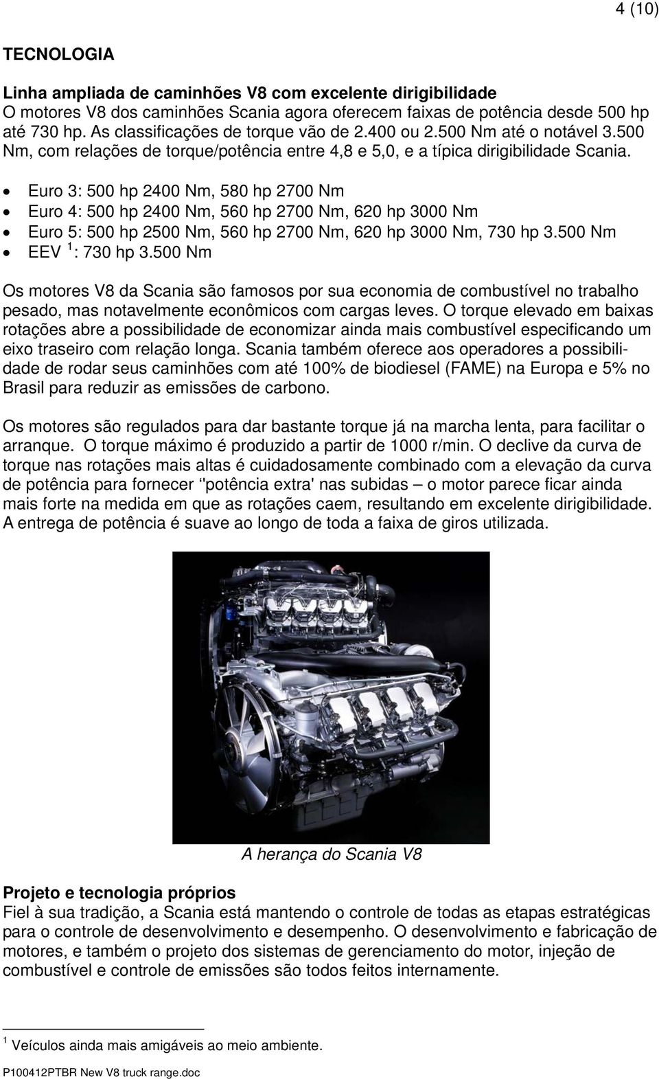 Euro 3: 500 hp 2400 Nm, 580 hp 2700 Nm Euro 4: 500 hp 2400 Nm, 560 hp 2700 Nm, 620 hp 3000 Nm Euro 5: 500 hp 2500 Nm, 560 hp 2700 Nm, 620 hp 3000 Nm, 730 hp 3.500 Nm EEV 1 : 730 hp 3.