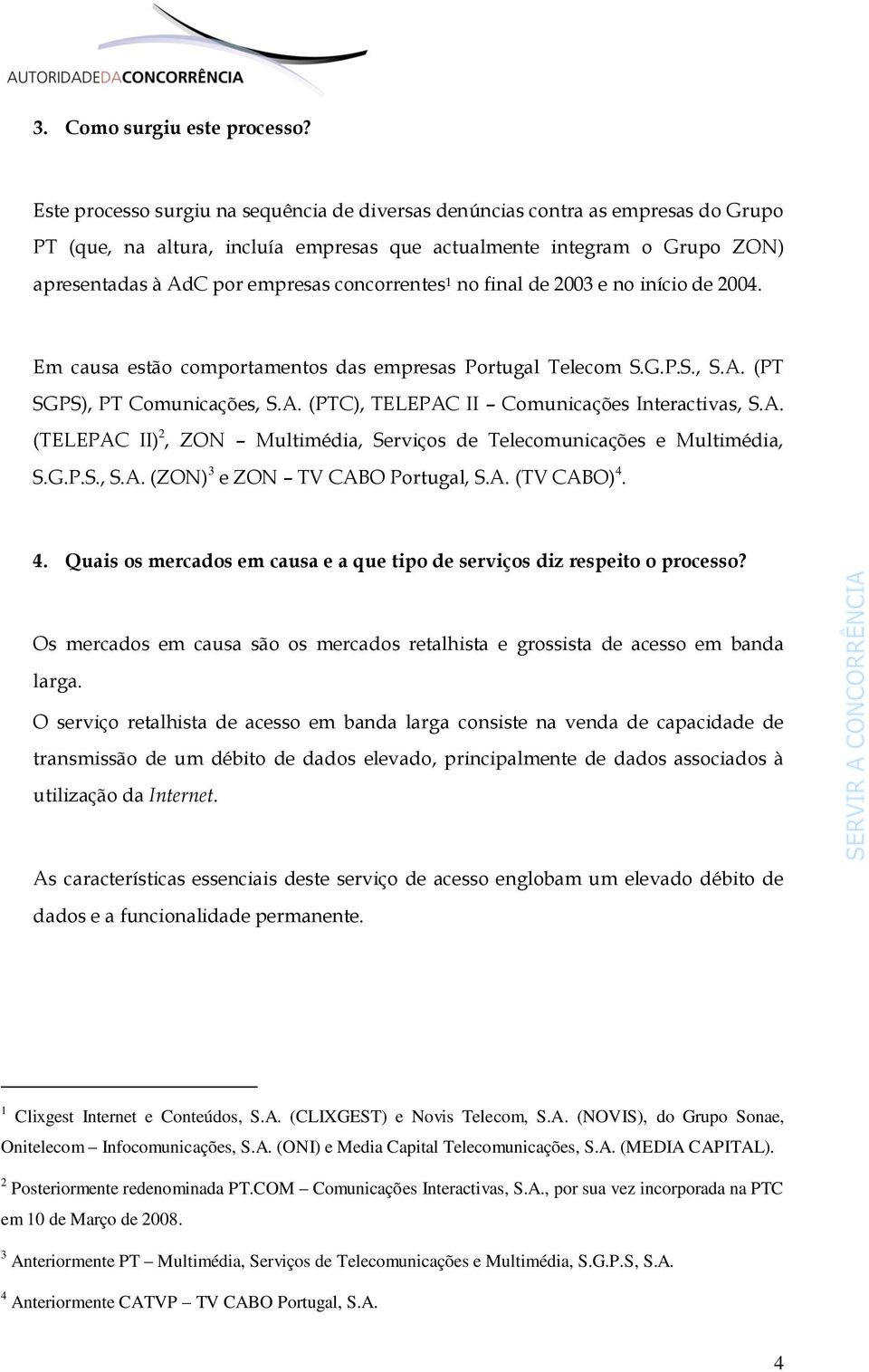 concorrentes 1 no final de 2003 e no início de 2004. Em causa estão comportamentos das empresas Portugal Telecom S.G.P.S., S.A. (PT SGPS), PT Comunicações, S.A. (PTC), TELEPAC II Comunicações Interactivas, S.
