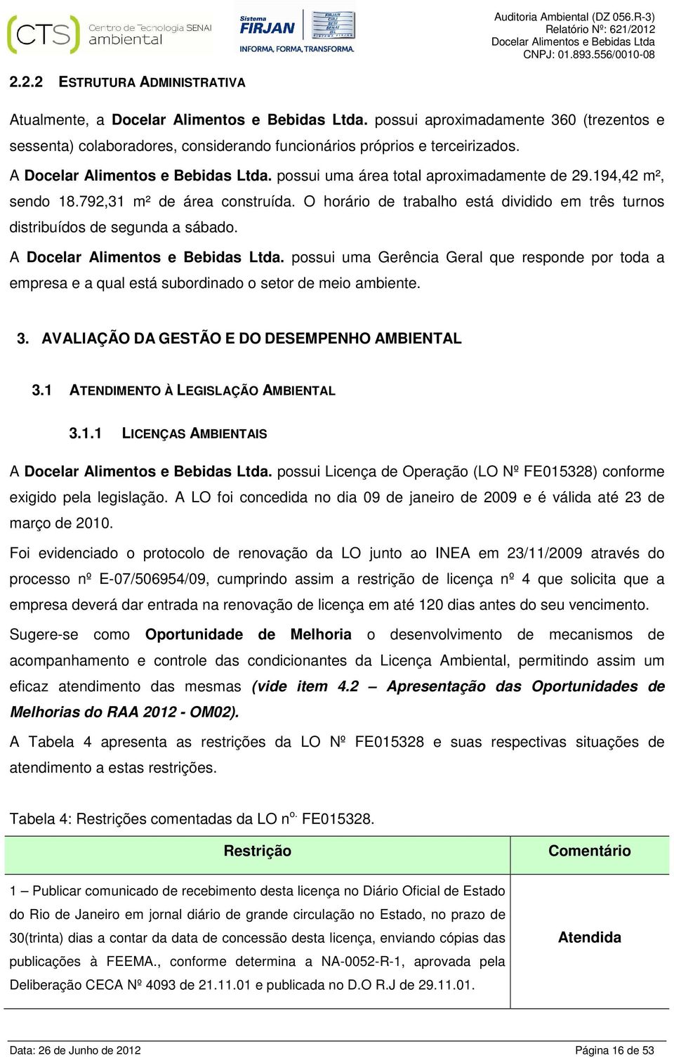 possui uma Gerência Geral que responde por toda a empresa e a qual está subordinado o setor de meio ambiente. 3. AVALIAÇÃO DA GESTÃO E DO DESEMPENHO AMBIENTAL 3.1 ATENDIMENTO À LEGISLAÇÃO AMBIENTAL 3.