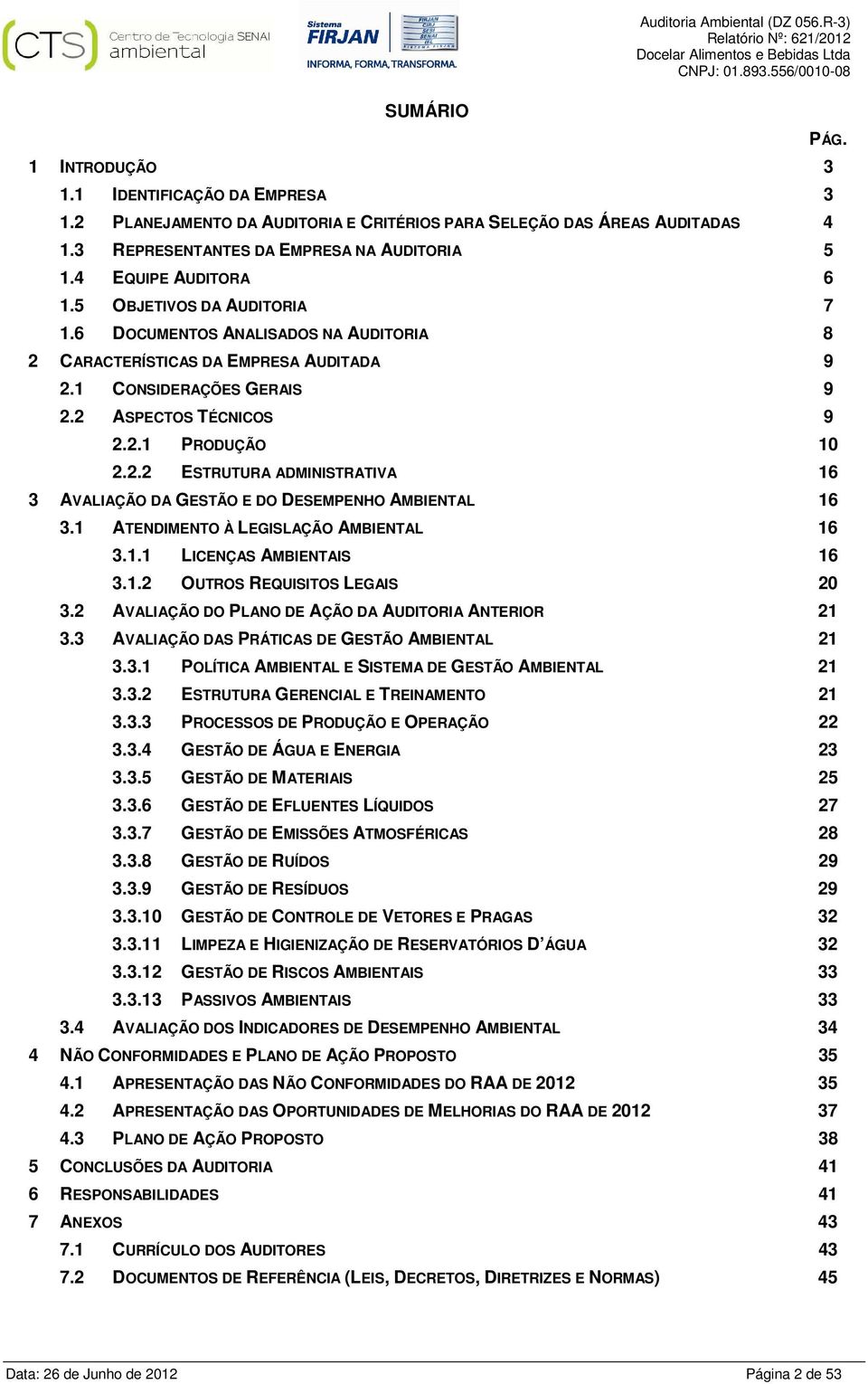 1 CONSIDERAÇÕES GERAIS 9 2.2 ASPECTOS TÉCNICOS 9 2.2.1 PRODUÇÃO 10 2.2.2 ESTRUTURA ADMINISTRATIVA 16 3 AVALIAÇÃO DA GESTÃO E DO DESEMPENHO AMBIENTAL 16 3.1 ATENDIMENTO À LEGISLAÇÃO AMBIENTAL 16 3.1.1 LICENÇAS AMBIENTAIS 16 3.