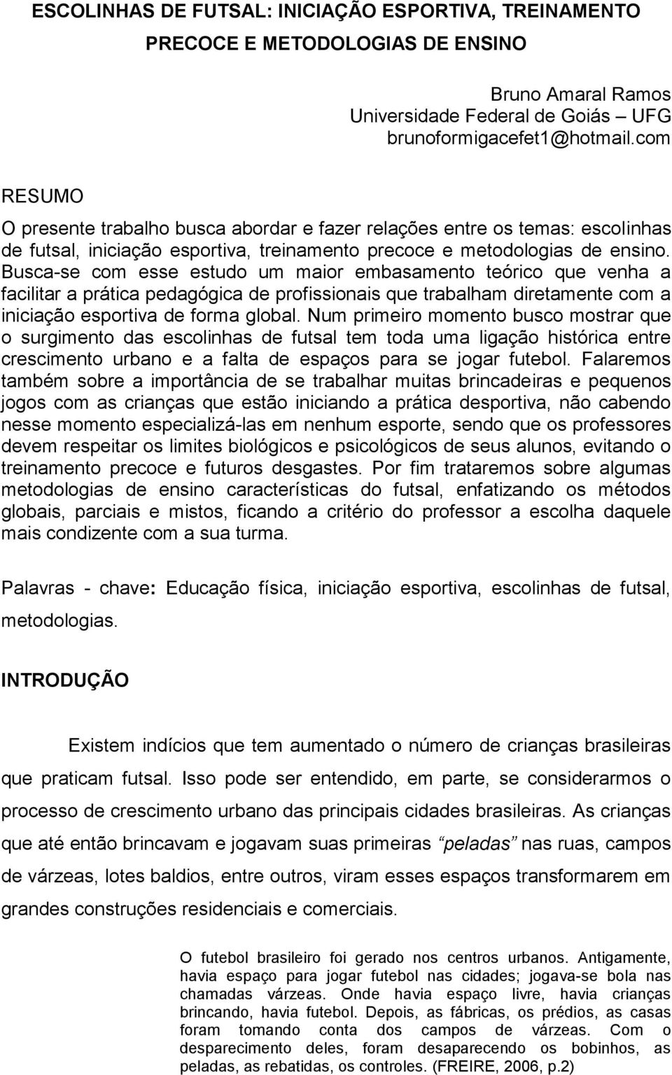 Busca-se com esse estudo um maior embasamento teórico que venha a facilitar a prática pedagógica de profissionais que trabalham diretamente com a iniciação esportiva de forma global.