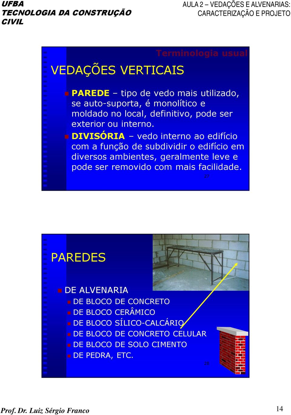 DIVISÓRIA vedo interno ao edifício com a função de subdividir o edifício em diversos ambientes, geralmente leve e pode ser