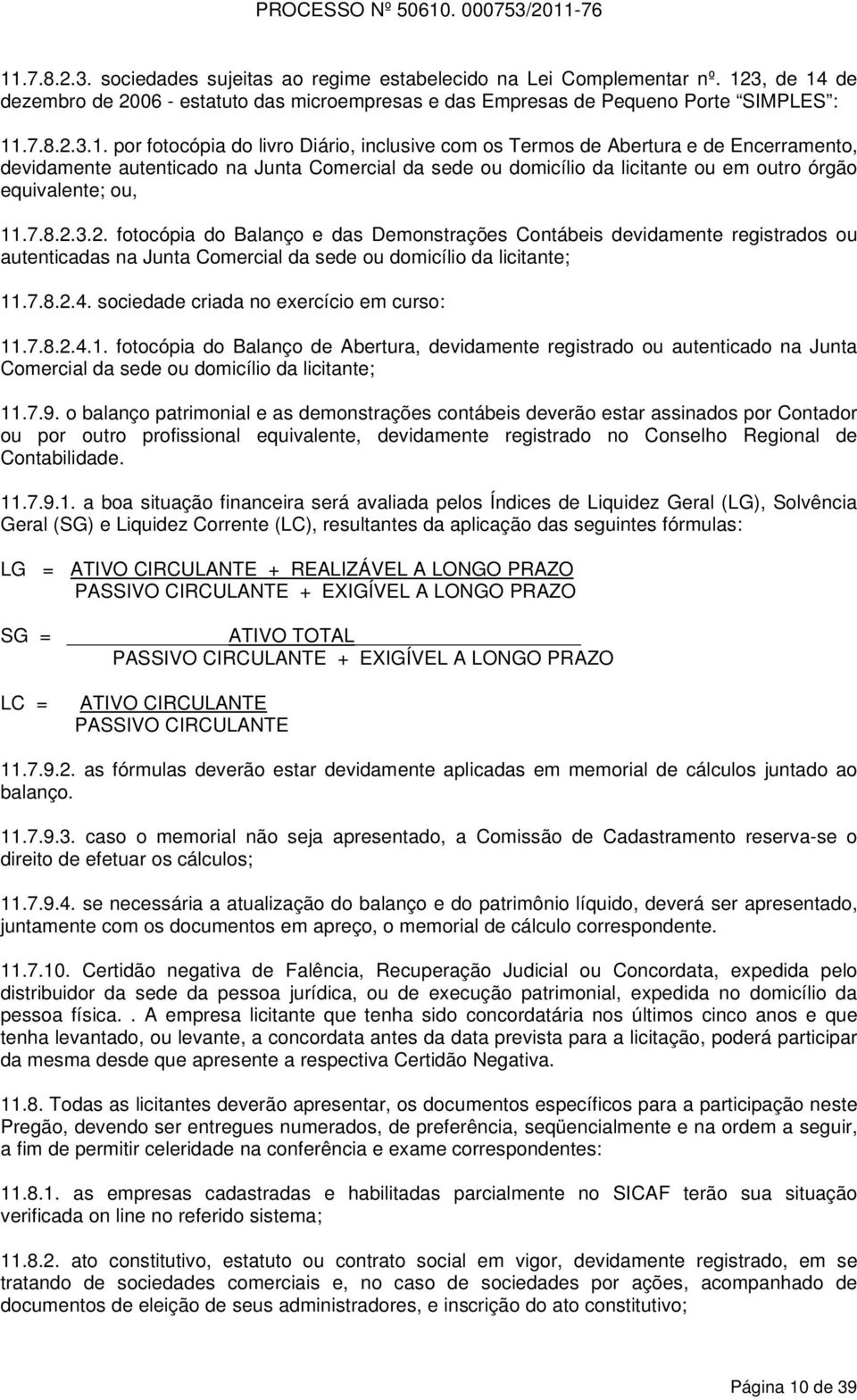 8.2.3.2. fotocópia do Balanço e das Demonstrações Contábeis devidamente registrados ou autenticadas na Junta Comercial da sede ou domicílio da licitante; 11.7.8.2.4.