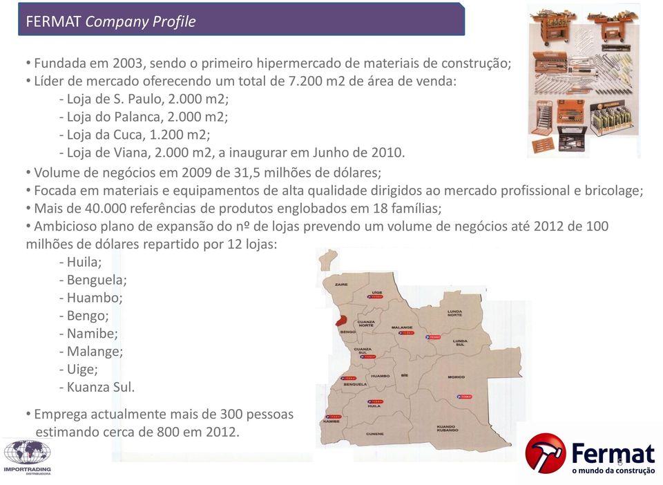 Volume de negócios em 2009 de 31,5 milhões de dólares; Focada em materiais e equipamentos de alta qualidade dirigidos ao mercado profissional e bricolage; Mais de 40.