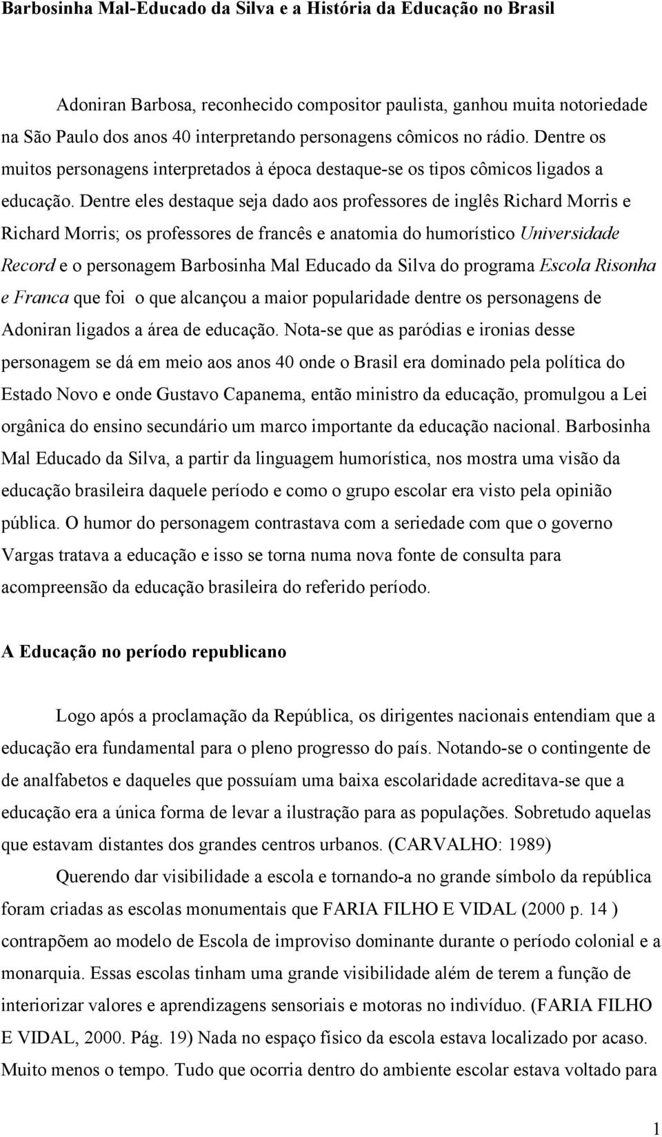 Dentre eles destaque seja dado aos professores de inglês Richard Morris e Richard Morris; os professores de francês e anatomia do humorístico Universidade Record e o personagem Barbosinha Mal Educado