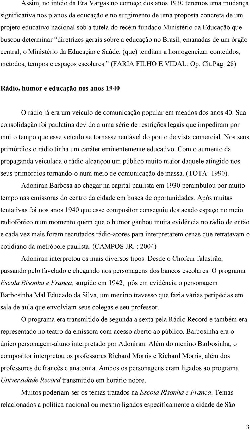 homogeneizar conteúdos, métodos, tempos e espaços escolares. (FARIA FILHO E VIDAL: Op. Cit.Pág.