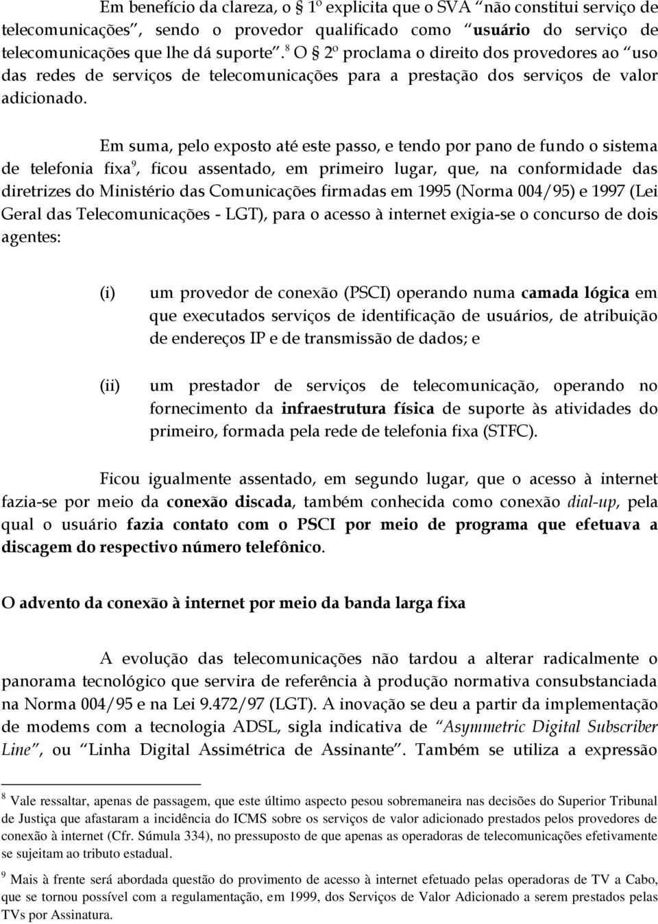 Em suma, pelo exposto até este passo, e tendo por pano de fundo o sistema de telefonia fixa 9, ficou assentado, em primeiro lugar, que, na conformidade das diretrizes do Ministério das Comunicações