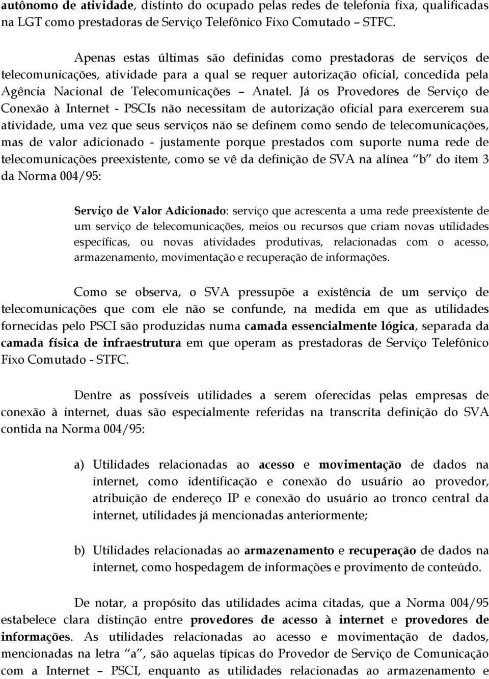 Já os Provedores de Serviço de Conexão à Internet - PSCIs não necessitam de autorização oficial para exercerem sua atividade, uma vez que seus serviços não se definem como sendo de telecomunicações,