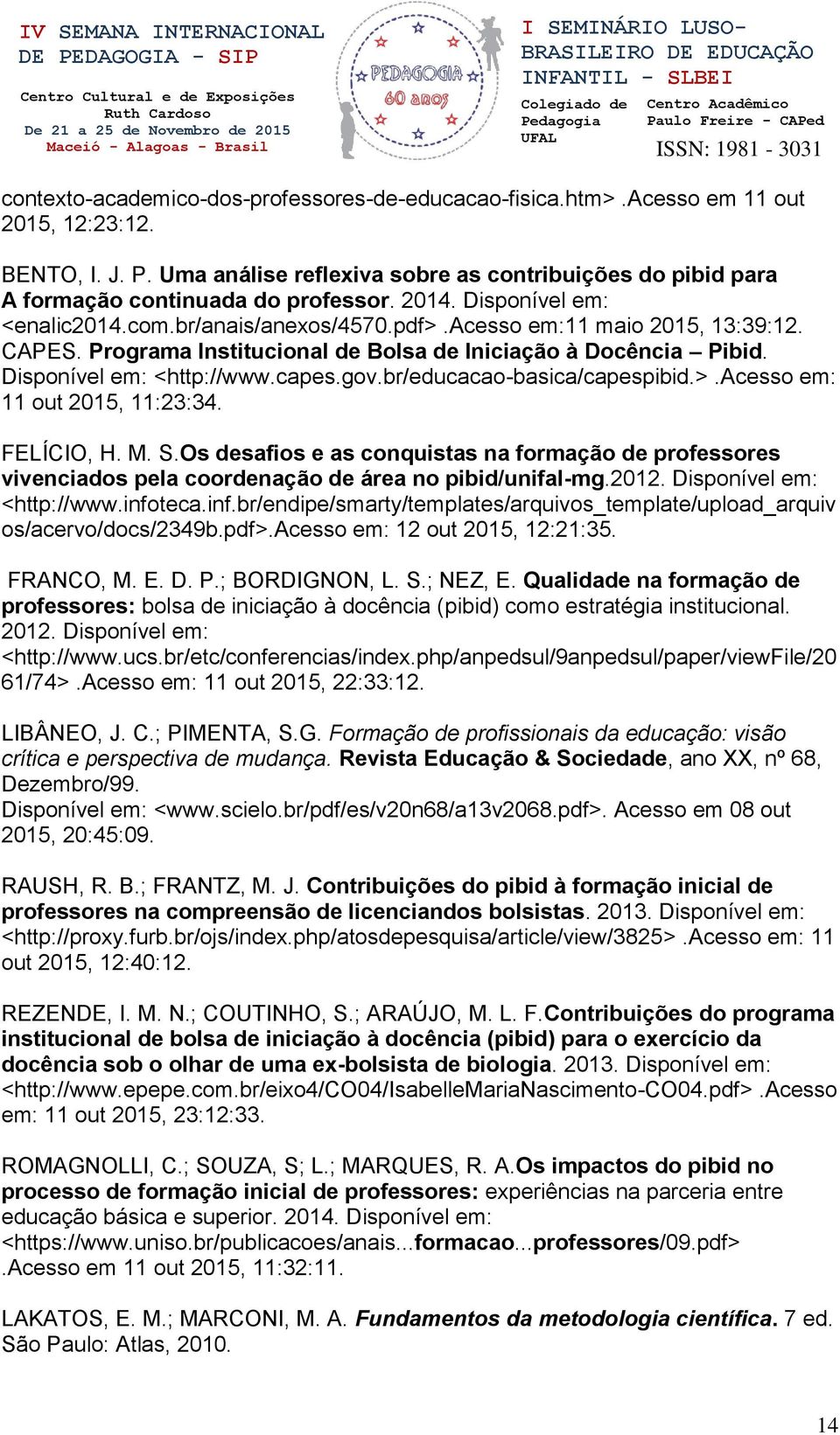 Programa Institucional de Bolsa de Iniciação à Docência Pibid. Disponível em: <http://www.capes.gov.br/educacao-basica/capespibid.>.acesso em: 11 out 2015, 11:23:34. FELÍCIO, H. M. S.