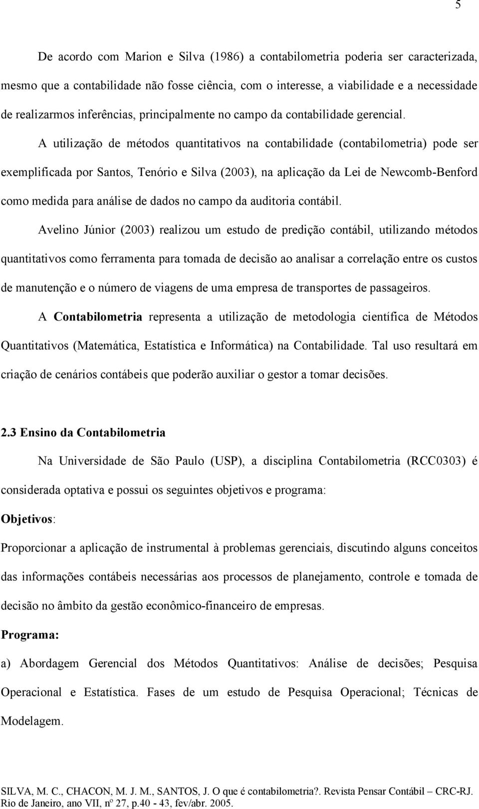 A utilização de métodos quantitativos na contabilidade (contabilometria) pode ser exemplificada por Santos, Tenório e Silva (2003), na aplicação da Lei de Newcomb-Benford como medida para análise de