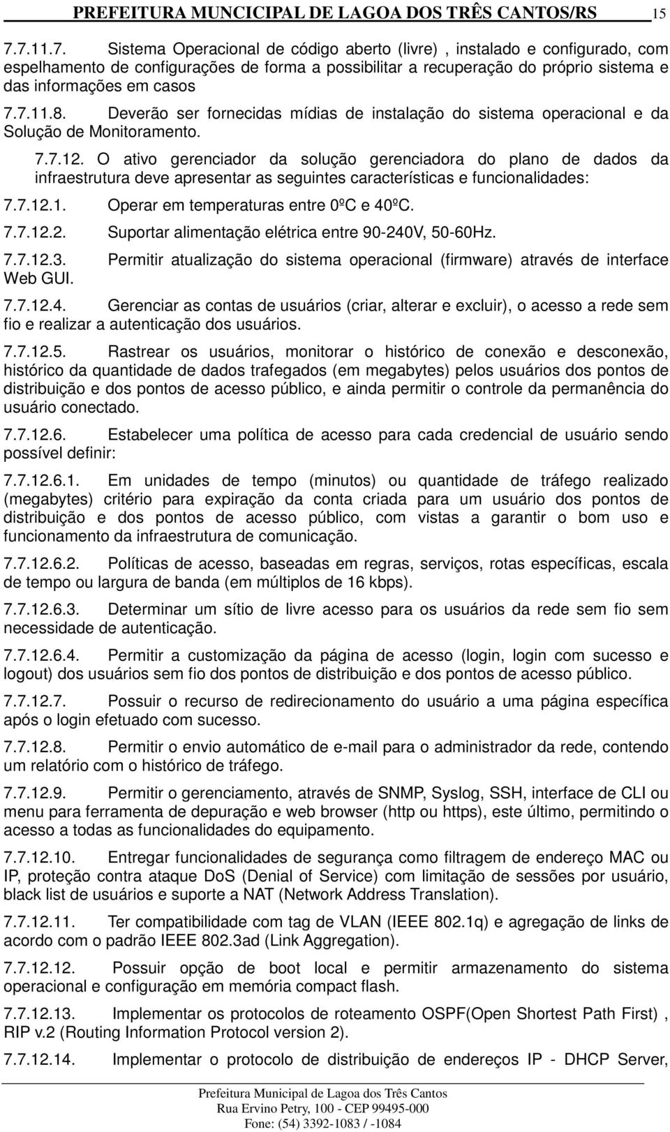 7.11.8. Deverão ser fornecidas mídias de instalação do sistema operacional e da Solução de Monitoramento. 7.7.12.