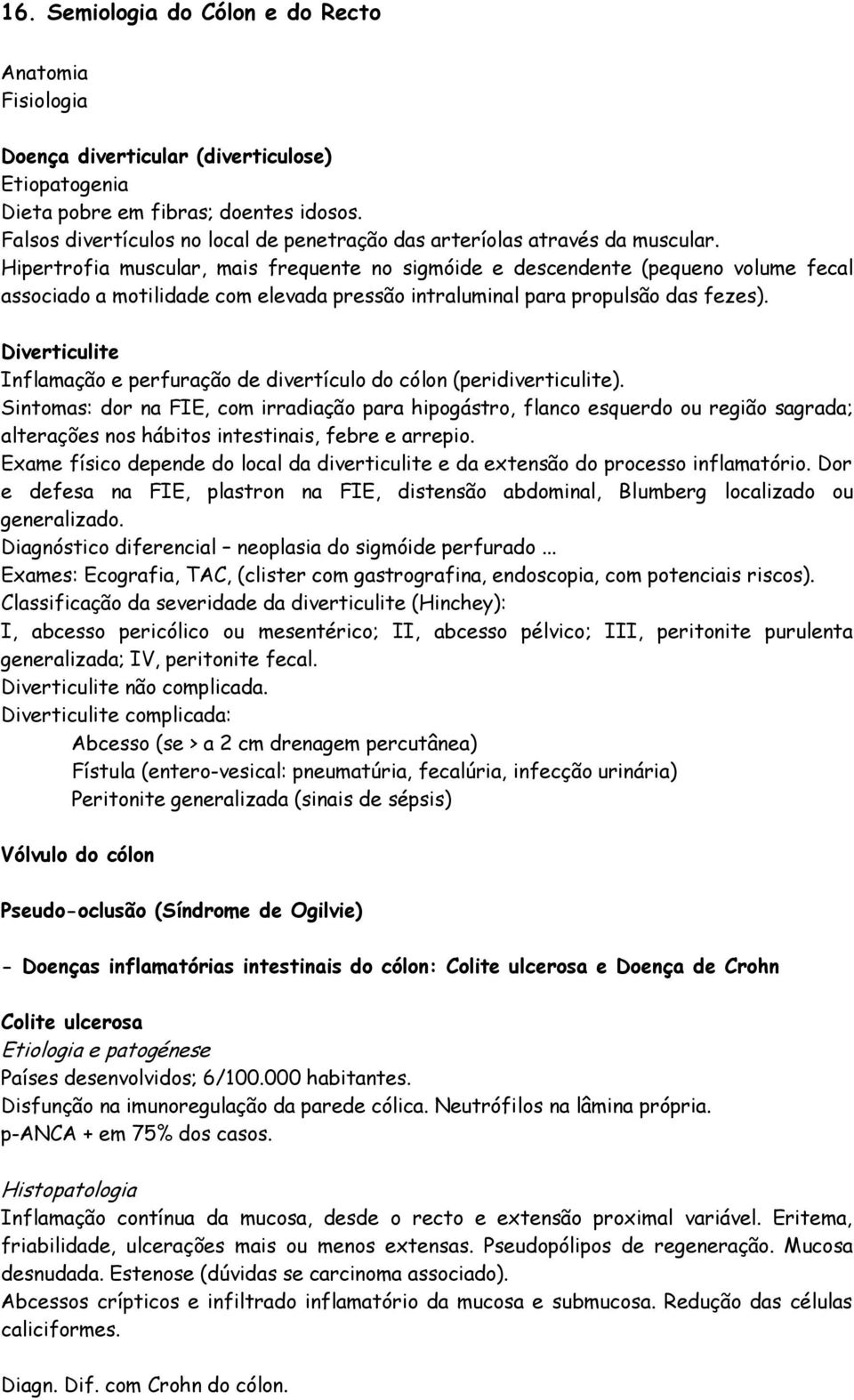 Hipertrofia muscular, mais frequente no sigmóide e descendente (pequeno volume fecal associado a motilidade com elevada pressão intraluminal para propulsão das fezes).