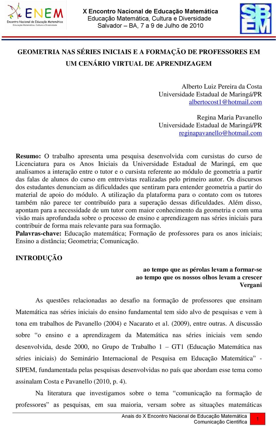 com Resumo: O trabalho apresenta uma pesquisa desenvolvida com cursistas do curso de Licenciatura para os Anos Iniciais da Universidade Estadual de Maringá, em que analisamos a interação entre o