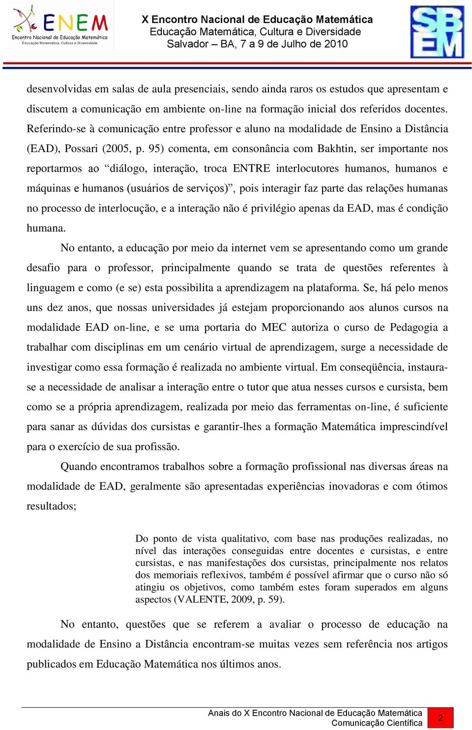 95) comenta, em consonância com Bakhtin, ser importante nos reportarmos ao diálogo, interação, troca ENTRE interlocutores humanos, humanos e máquinas e humanos (usuários de serviços), pois interagir