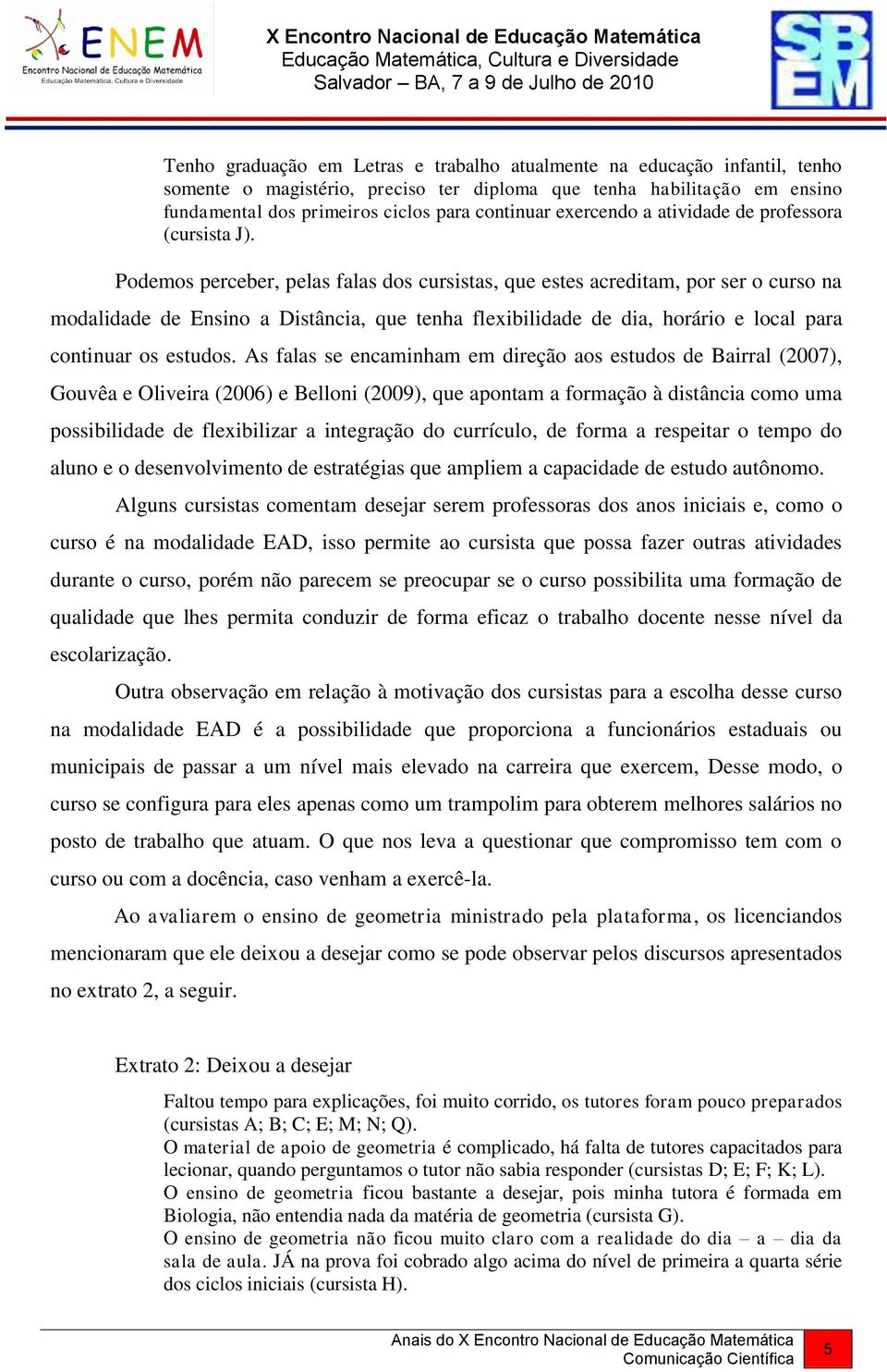 Podemos perceber, pelas falas dos cursistas, que estes acreditam, por ser o curso na modalidade de Ensino a Distância, que tenha flexibilidade de dia, horário e local para continuar os estudos.