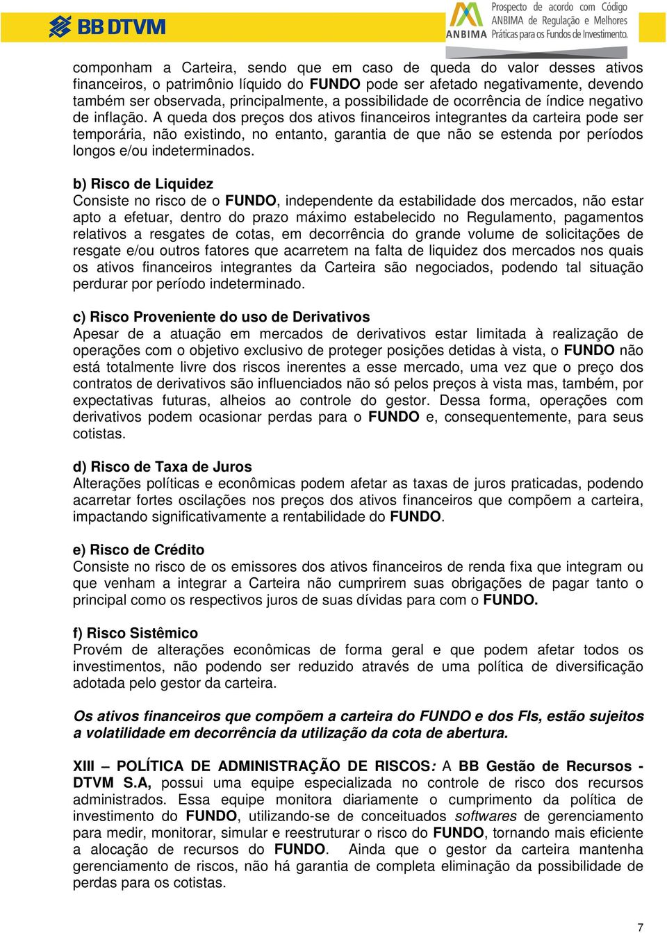 A queda dos preços dos ativos financeiros integrantes da carteira pode ser temporária, não existindo, no entanto, garantia de que não se estenda por períodos longos e/ou indeterminados.