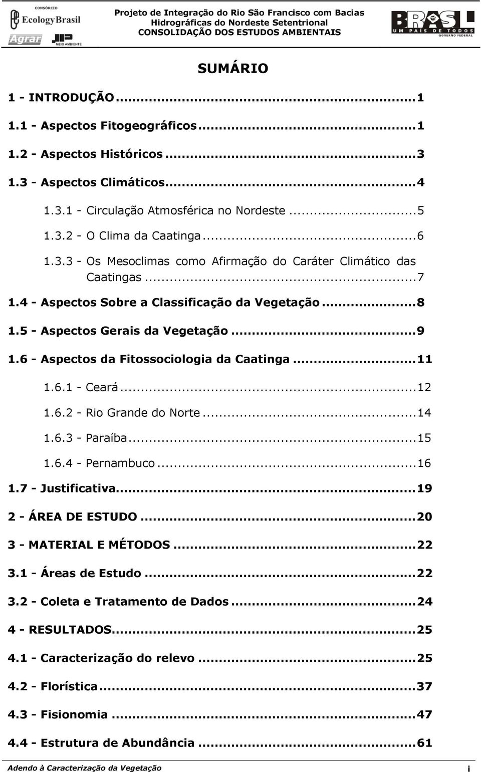 6 - Aspectos da Fitossociologia da Caatinga...11 1.6.1 - Ceará...12 1.6.2 - Rio Grande do Norte...14 1.6.3 - Paraíba...15 1.6.4 - Pernambuco...16 1.7 - Justificativa...19 2 - ÁREA DE ESTUDO.